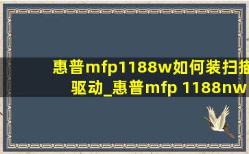 惠普mfp1188w如何装扫描驱动_惠普mfp 1188nw扫描新机设置
